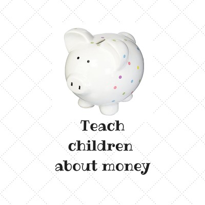 TEACH CHILDREN ABOUT MONEY