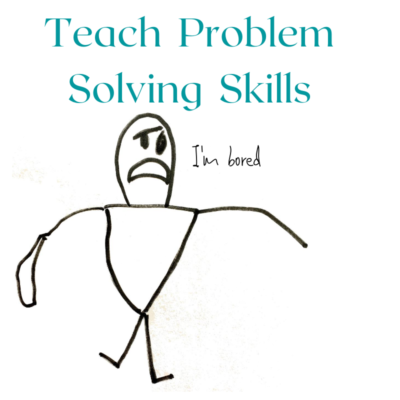 USE BOREDOM TO TEACH PROBLEM SOLVING SKILLS